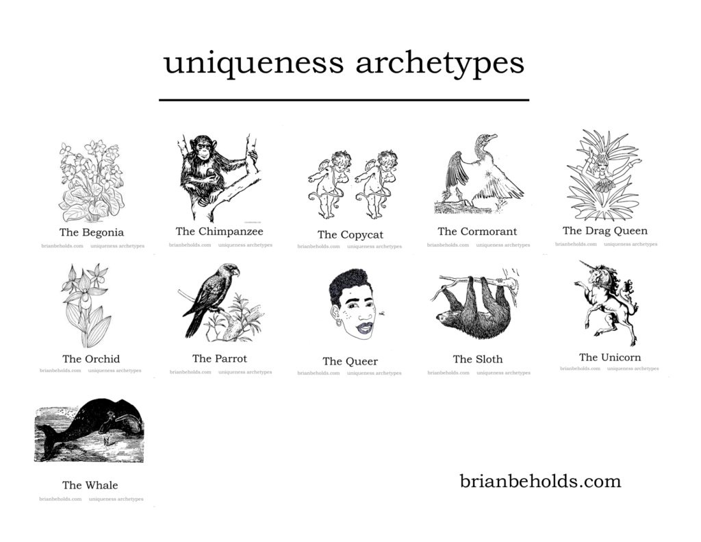Uniqueness Archetypes: begonia, chimpanzee, copycat, cormorant, drag queen, orchid, parrot. queer, sloth, unicorn, whale, 